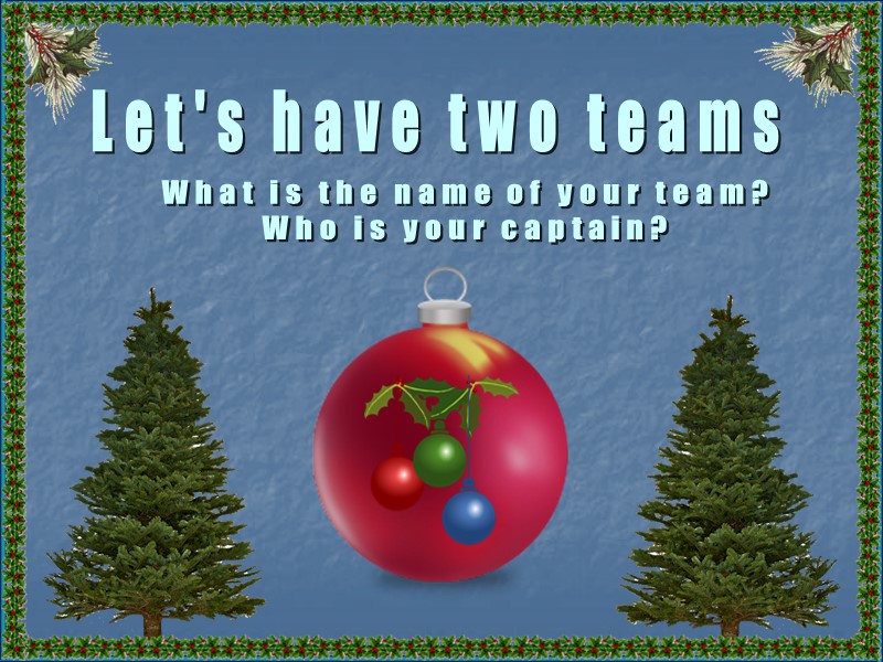 Let's have two teams What is the name of your team? Who is your